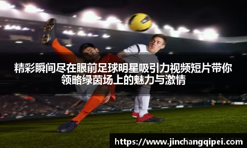 精彩瞬间尽在眼前足球明星吸引力视频短片带你领略绿茵场上的魅力与激情