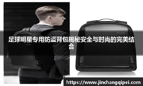 足球明星专用防盗背包揭秘安全与时尚的完美结合