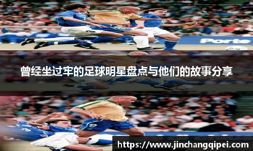 曾经坐过牢的足球明星盘点与他们的故事分享