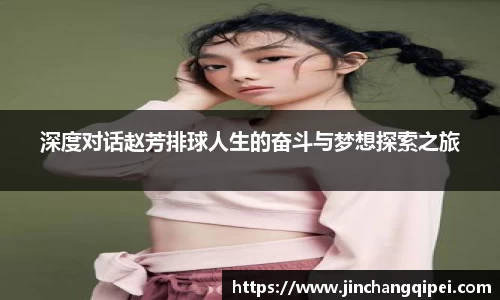 深度对话赵芳排球人生的奋斗与梦想探索之旅