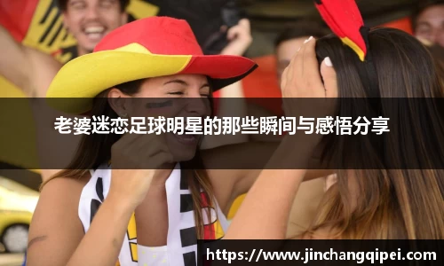 老婆迷恋足球明星的那些瞬间与感悟分享