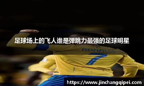 足球场上的飞人谁是弹跳力最强的足球明星